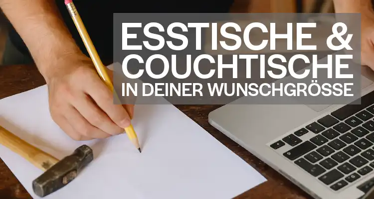 Esstische & Couchtische in deiner Wunschgröße